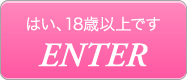 はい、18歳以上です ENTER