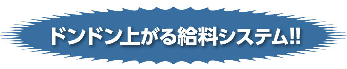 ドンドン上がる給料システム!!